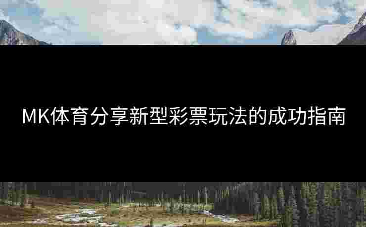 MK体育分享新型彩票玩法的成功指南