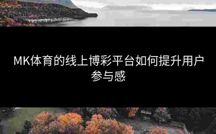 MK体育的线上博彩平台如何提升用户参与感