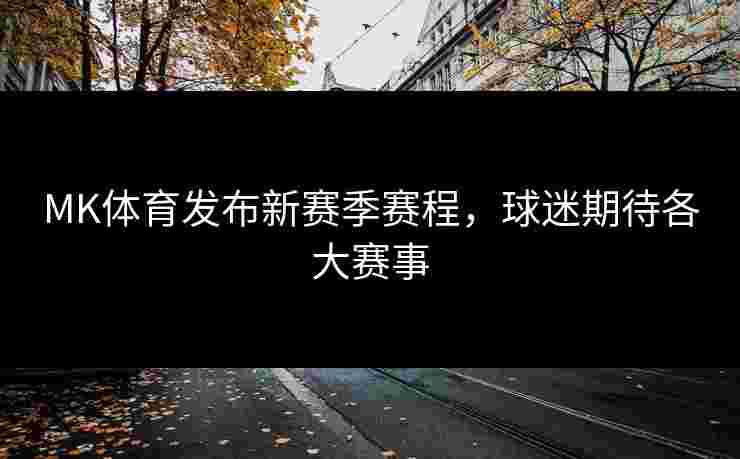 MK体育发布新赛季赛程，球迷期待各大赛事